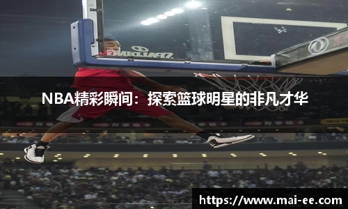 NBA精彩瞬间：探索篮球明星的非凡才华
