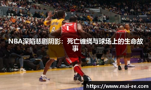 NBA深陷悲剧阴影：死亡缠绕与球场上的生命故事